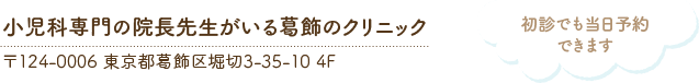 小児科専門の院長先生がいる葛飾のクリニック 〒124-0006 東京都葛飾区堀切3-35-10 4F 初診でも当日予約できます